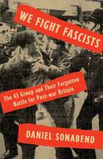 We Fight Fascists: The 43 Group and Their Forgotten Battle for Post-War Britain