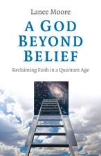 God Beyond Belief, A – Reclaiming Faith in a Quantum Age