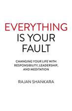 Everything Is Your Fault – Changing your life with responsibility, leadership, and meditation