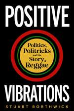 Positive Vibrations: Politics, Politricks and the Story of Reggae