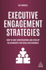 Executive Engagement Strategies – How to Have Conversations and Develop Relationships that Build B2B Business