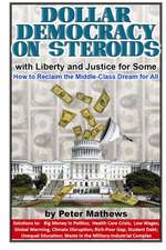 Dollar Democracy on Steroids: with Liberty and Justice for Some; How to Reclaim the Middle-Class Dream for All