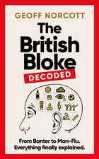 The British Bloke, Decoded : From Banter to Man-Flu. Everything finally explained.