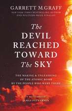 The Devil Reached Toward the Sky: The Making and Unleashing of the Atomic Bomb - By The People Who Were There