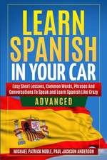 LEARN SPANISH IN YOUR CAR ADVANCED Easy Short Lessons, Common Words, Phrases And Conversations To Learn Spanish and Speak Like Crazy