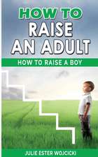 HOW TO RAISE AN ADULT