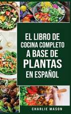 EL LIBRO DE COCINA COMPLETO A BASE DE PLANTAS EN ESPAÑOL/ THE FULL KITCHEN BOOK BASED ON PLANTS IN SPANISH