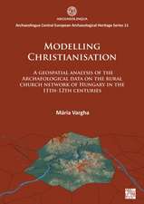 Modelling Christianisation: A Geospatial Analysis of the Archaeological Data on the Rural Church Network of Hungary in the 11th-12th Centuries
