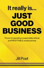 It Really Is Just Good Business – The art of operating a responsible, ethical, AND PROFITABLE small business