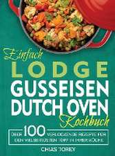 Torey, C: Einfach Lodge Gusseisen Dutch Oven Kochbuch