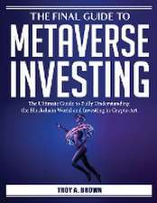 The Final Guide to Metaverse Investing: The Ultimate Guide to Fully Understanding the Blockchain World and Investing in Crypto Art