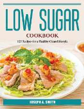 Low Sugar Cookbook: 125 Recipes for a Healthy Clean Lifestyle