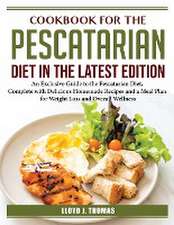 Cookbook for the Pescatarian Diet in the Latest Edition: An Exclusive Guide to the Pescatarian Diet