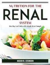 Nutrition for the Renal System: Healthy And Delectable Meals Made Simple