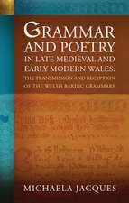 Grammar and Poetry in Late Medieval and Early Modern Wales: The Transmission and Reception of the Welsh Bardic Grammars