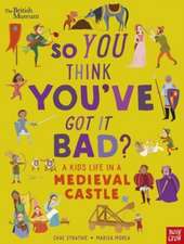 British Museum: So You Think You've Got It Bad? A Kid's Life in a Medieval Castle