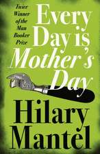 Mantel, H: Every Day Is Mother's Day