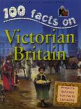 100 Facts Victorian Britain: Take a Seat at the Court of Queen Victoria and Experience Daily Life Under Her Rule