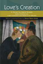 Love`s Creation – A Novel by Marie Stopes, Author of Married Love: A New Contribution to the Solution of Sex Difficulties