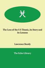 The Loss of the S S Titanic, Its Story and Its Lessons