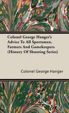 Colonel George Hanger's Advice to All Sportsmen, Farmers and Gamekeepers (History of Shooting Series)