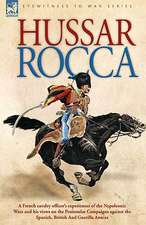 Hussar Rocca - A French Cavalry Officer's Experiences of the Napoleonic Wars and His Views on the Peninsular Campaigns Against the Spanish, British an