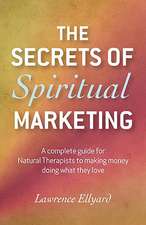 Secrets of Spiritual Marketing, The – A complete guide for Natural Therapists to making money doing what they love