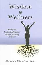 Wisdom to Wellness – Healing Your Emotional Sufferings so the Physical Healing Can Follow