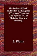 The Psalms of David Imitated in the Language of the New Testament and Applied to the Christian State and Worship.