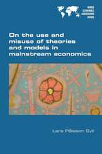 On the Use and Misuse of Theories and Models in Mainstream Economics: Towards a Radical Reformulation