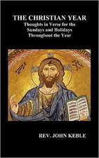 The Christian Year Thoughts in Verse for the Sundays and Holidays Throughout the Year (Hardback): Or Love Adn Duty Reconciled, a Novel and the Judgement of Paris, a Masque