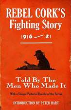 Rebel Cork's Fighting Story 1916-21: Told by the Men Who Made It