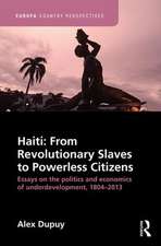 Haiti: From Revolutionary Slaves to Powerless Citizens: Essays on the Politics and Economics of Underdevelopment, 1804-2013