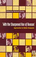 With the Sharpened Axe of Reason: Approaches to Walter Benjamin