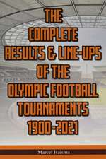 The Complete Results & Line-ups of the Olympic Football Tournaments 1900-2021