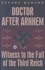 Doctor After Arnhem: Witness to the Fall of the Third Reich