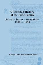 A Revisited History of the Eade Family: Surrey, Sussex, Hampshire 1250-1990