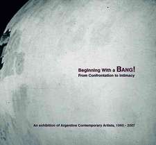 Beginning with a Bang! An Exhibition of Argentine Contemporary Artists, 1960–2007