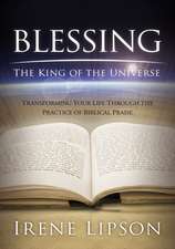 Blessing the King of the Universe: Transforming Your Life Through the Practice of Biblical Praise