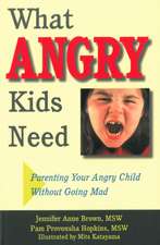 What Angry Kids Need: Parenting Your Angry Child Without Going Mad