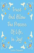 Trust and Allow the Process of Life In-Joy!