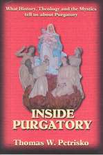 Inside Purgatory: What History, Theology and the Mystics Tell Us about Purgatory