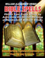 Bible Spells: Obtaining Your Every Desire by Activating the Secret Meaning of Hundreds of Biblical Verses