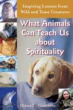 What Animals Can Teach Us about Spirituality: Inspiring Lessons from Wild and Tame Creatures