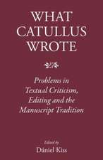 What Catullus Wrote: Problems in Textual Criticism, Editing and the Manuscript Tradition