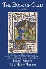 The Book of Gold - A 17th Century Magical Grimoire of Amulets, Charms, Prayers, Sigils and Spells Using the Biblical Psalms of King David.