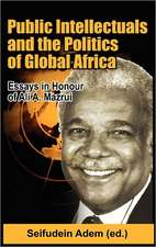 Public Intellectuals and the Politics of Global Africa: Comparative and Biographical Essays in Honour of Ali A. Mazrui