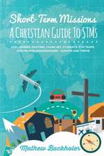 Short-Term Missions, a Christian Guide to Stms, for Leaders, Pastors, Churches, Students, STM Teams and Mission Organizations: Survive and Thrive!