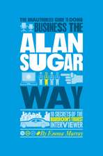 The Authorized Guide to Doing Business the Alan Sugar Way – 10 Secrets of the World′s Toughest Negotiator