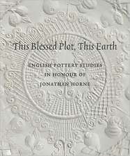 This Blessed Plot, This Earth: English Pottery Studies in Honour of Jonathan Horne